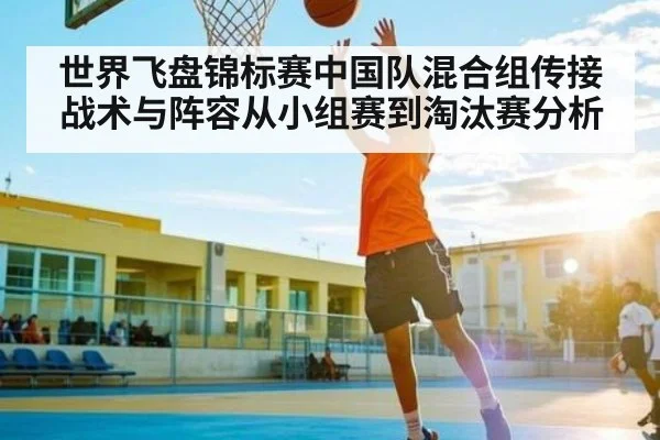 世界飞盘锦标赛中国队混合组传接战术与阵容从小组赛到淘汰赛分析