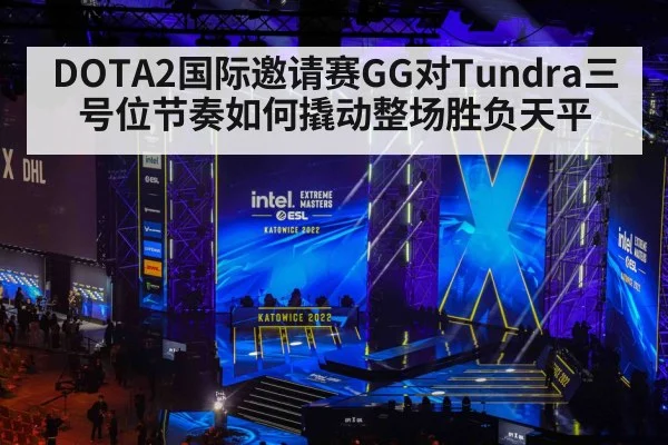 DOTA2国际邀请赛GG对Tundra三号位节奏如何撬动整场胜负天平
