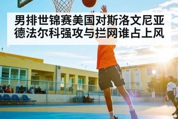 男排世锦赛美国对斯洛文尼亚德法尔科强攻与拦网谁占上风