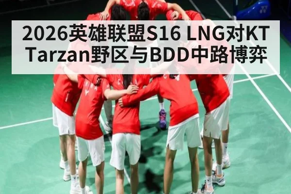 2026英雄联盟S16 LNG对KT Tarzan野区与BDD中路博弈