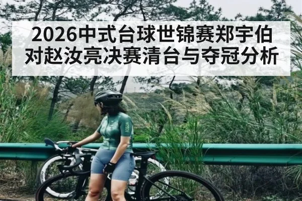 2026中式台球世锦赛郑宇伯对赵汝亮决赛清台与夺冠分析